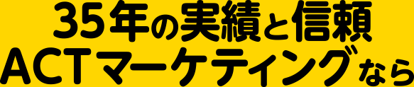 35年の実績と信頼、ＡＣＴマーケティングなら