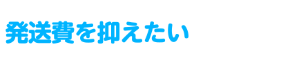 発送費を抑えたい