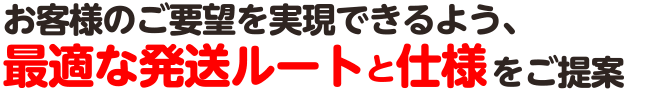 お客様のご要望を実現できるよう、最適な発想ルートと仕様をご提案
