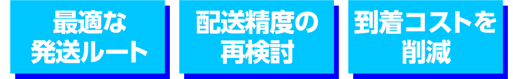 最適な発送ルート、配送精度の再検討、到着コストを削減