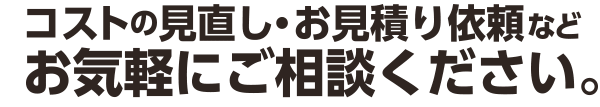 ＤＭコストの見直し、お見積り依頼など、お気軽にご相談ください。