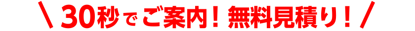 30秒でご案内、無料見積もり！