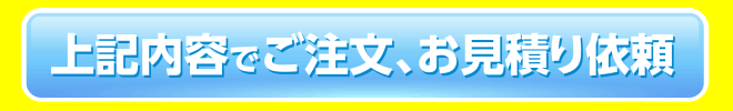 上記内容でご注文／お見積り依頼