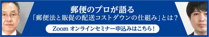 郵便のプロが語る「郵便法と販促の配送コストダウンの仕組み」とは？Zoomオンラインセミナー申込みはこちら！