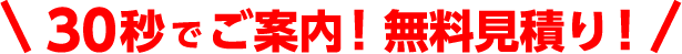 30秒でご案内、無料見積もり！