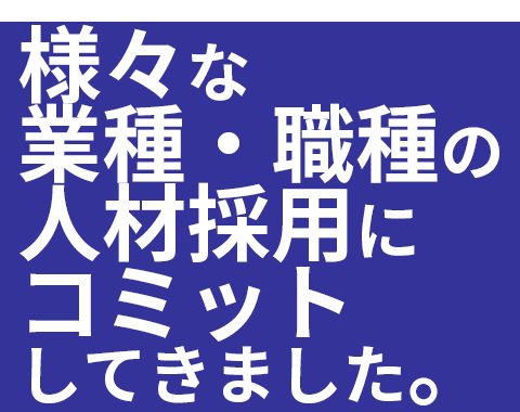 様々な業種・職種の人材採用にコミットしてきました。